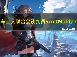 全美汽车工人联合会（UAW）谈判员Scott Moldenhauer：经评估斯特兰蒂斯Stellantis递交的薪酬谈判方案“不好”该公司方案缺乏工会所主张的安全保障