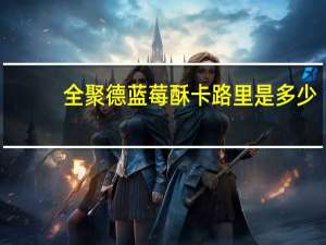 全聚德蓝莓酥卡路里是多少