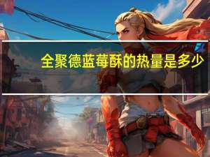 全聚德蓝莓酥的热量是多少