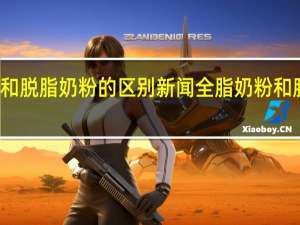 全脂奶粉和脱脂奶粉的区别新闻 全脂奶粉和脱脂奶粉的区别