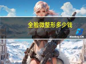 全脸微整形多少钱（微整形多少钱）