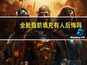 全脸脂肪填充有人后悔吗（全脸脂肪填充适合所有人吗 全脸脂肪填充所有人都能做吗）