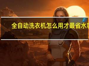 全自动洗衣机怎么用才最省水呢