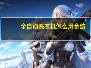 全自动洗衣机怎么用金纺（全自动洗衣机怎么用）