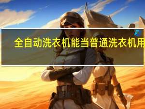 全自动洗衣机能当普通洗衣机用吗