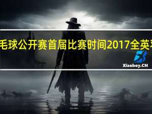 全英羽毛球公开赛首届比赛时间 2017全英羽毛球公开赛