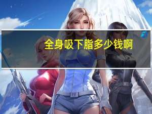 全身吸下脂多少钱啊，清道夫鱼多少钱