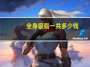 全身吸脂一共多少钱？全身吸脂大概要多少钱呀