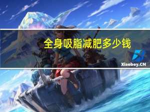 全身吸脂减肥多少钱？吸脂减肥需要多少钱