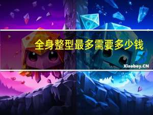 全身整型最多需要多少钱，全身激光脱毛一共具体要多少钱