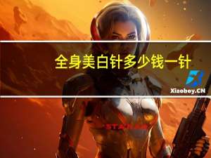 全身美白针多少钱一针(打美白针多少钱一针)