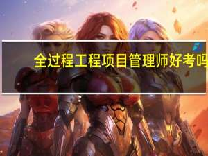 全过程工程项目管理师好考吗