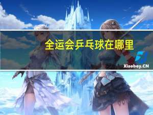 全运会乒乓球在哪里