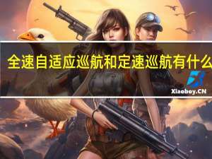 全速自适应巡航和定速巡航有什么区别？