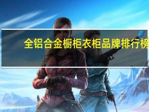 全铝合金橱柜衣柜品牌排行榜