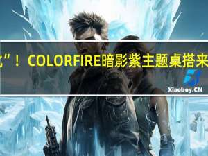 全面“黑化”！COLORFIRE暗影紫主题桌搭来袭 萌得一塌糊涂