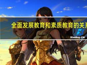 全面发展教育和素质教育的关系（全面发展教育）