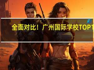 全面对比！广州国际学校TOP10，哪所更适合您的孩子
