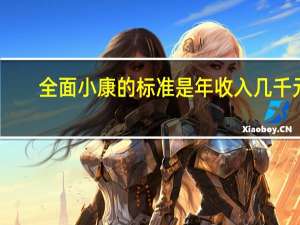 全面小康的标准是年收入几千元（全面小康的标准）