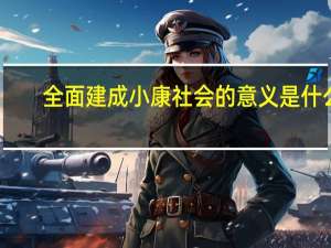 全面建成小康社会的意义是什么？