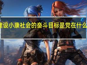 全面建设小康社会的奋斗目标是党在什么上提出来的（全面建设小康社会的奋斗目标是在党的）