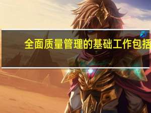 全面质量管理的基础工作包括