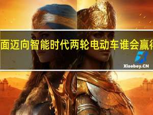 全面迈向智能时代两轮电动车谁会赢得下半场？ 到底什么情况嘞