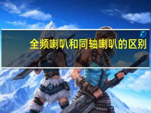 全频喇叭和同轴喇叭的区别