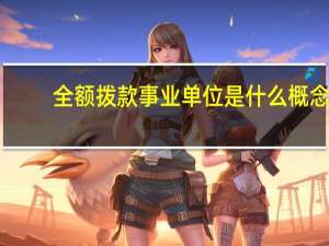 全额拨款事业单位是什么概念