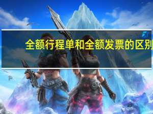全额行程单和全额发票的区别