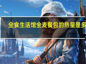 全食生活馆 全麦餐包的热量是多少