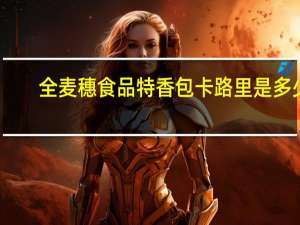 全麦穗食品 特香包卡路里是多少