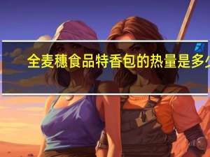 全麦穗食品 特香包的热量是多少
