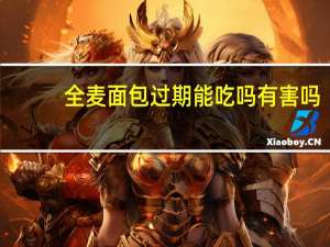 全麦面包过期能吃吗有害吗