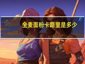 全麦面粉卡路里是多少