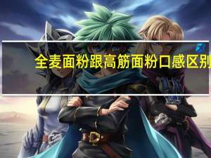 全麦面粉跟高筋面粉口感区别