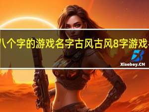八个字的游戏名字古风 古风8字游戏名大全