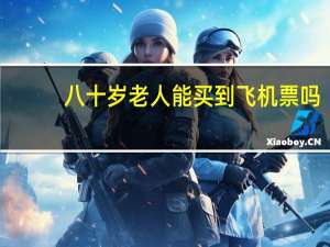 八十岁老人能买到飞机票吗