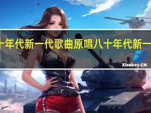八十年代新一代歌曲原唱 八十年代新一辈电视剧