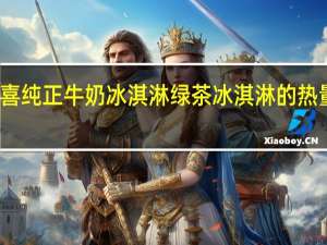 八喜 纯正牛奶冰淇淋 绿茶冰淇淋的热量是多少