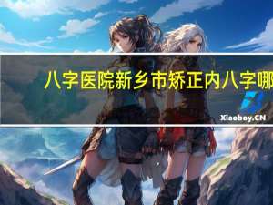 八字医院 新乡市矫正内八字哪个医院可以