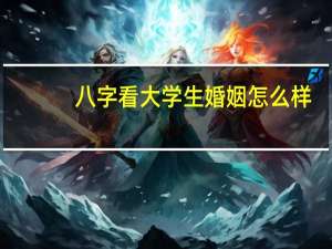 八字看大学生婚姻怎么样