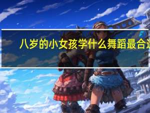 八岁的小女孩学什么舞蹈最合适