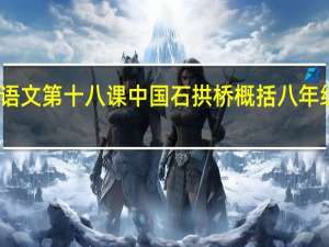 八年级上册语文第十八课中国石拱桥概括 八年级上册语文作业本
