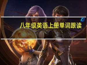 八年级英语上册单词跟读（八年级英语上册单词表朗读）