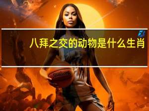 八拜之交的动物是什么生肖（八拜之交是什么生肖）