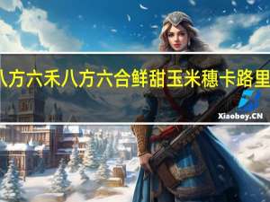 八方六禾 八方六合 鲜甜玉米穗卡路里是多少