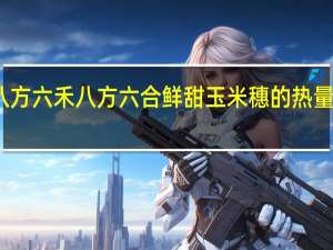 八方六禾 八方六合 鲜甜玉米穗的热量是多少