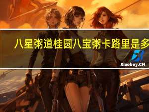 八星 粥道桂圆八宝粥卡路里是多少