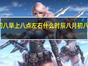 八月初八早上八点左右什么时辰 八月初八是什么日子